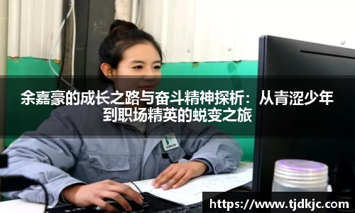 余嘉豪的成长之路与奋斗精神探析：从青涩少年到职场精英的蜕变之旅