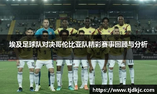 埃及足球队对决哥伦比亚队精彩赛事回顾与分析