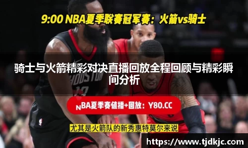 骑士与火箭精彩对决直播回放全程回顾与精彩瞬间分析