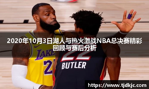 2020年10月3日湖人与热火激战NBA总决赛精彩回顾与赛后分析
