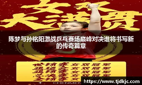 陈梦与孙铭阳激战乒乓赛场巅峰对决谁将书写新的传奇篇章