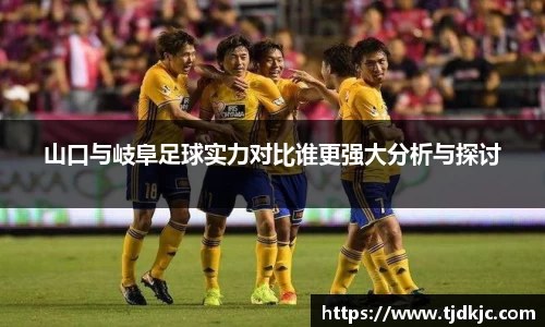 山口与岐阜足球实力对比谁更强大分析与探讨